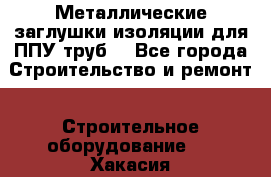 Металлические заглушки изоляции для ППУ труб. - Все города Строительство и ремонт » Строительное оборудование   . Хакасия респ.,Абакан г.